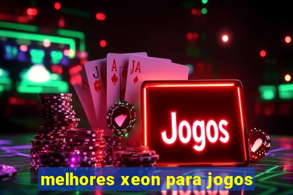 melhores xeon para jogos